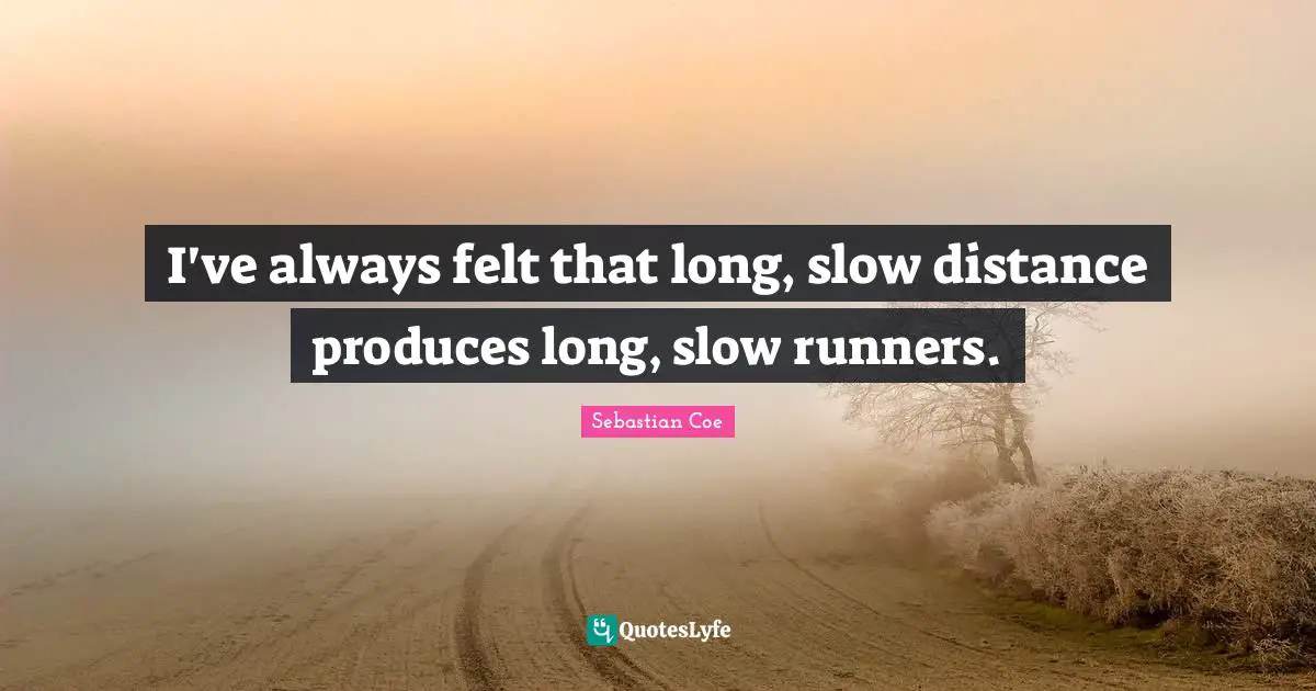 I've always felt that long, slow distance produces long, slow runners.