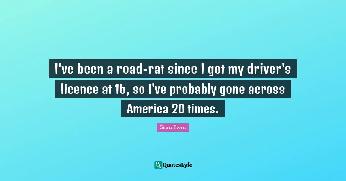 I've been a road-rat since I got my driver's licence at 16, so I've probably gone across America 20 times.