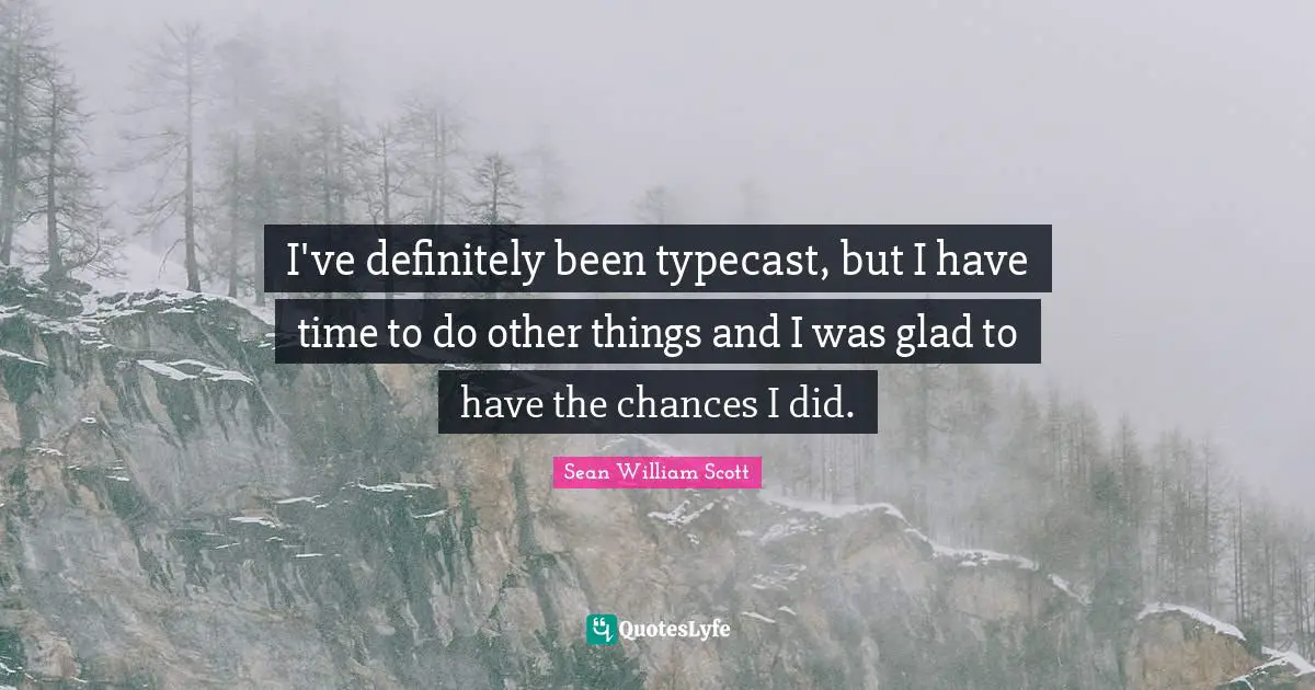 I've definitely been typecast, but I have time to do other things and I was glad to have the chances I did.
