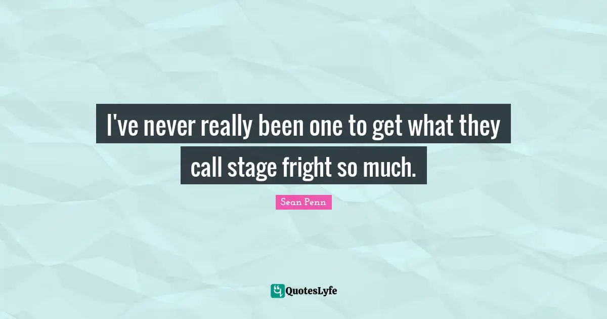 I've never really been one to get what they call stage fright so much.