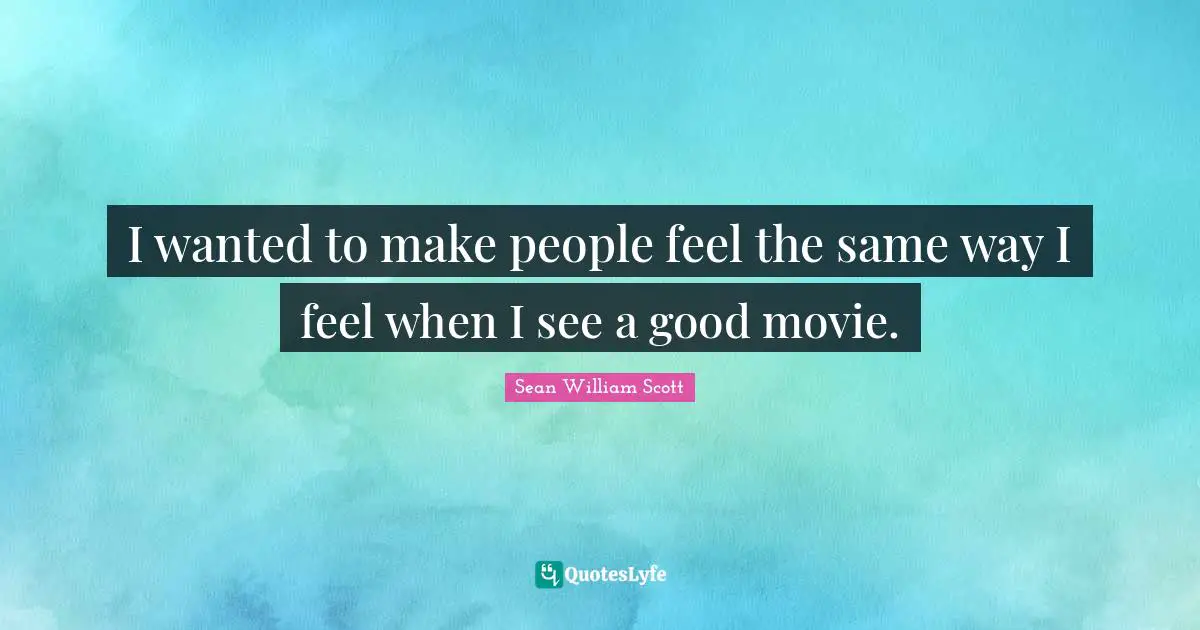 I wanted to make people feel the same way I feel when I see a good movie.