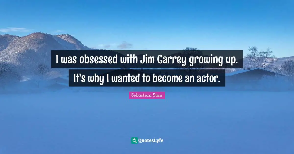 I was obsessed with Jim Carrey growing up. It's why I wanted to become an actor.