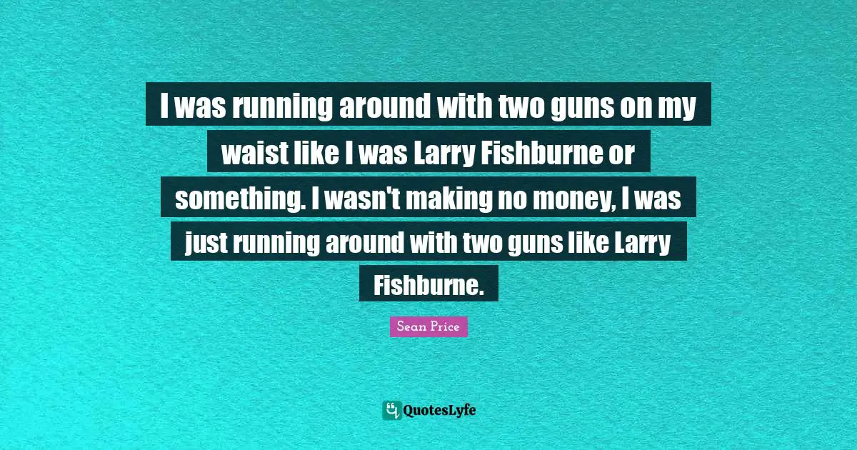 Sean Price Quotes: "I was running around with two guns on my waist like I was Larry Fishburne or something. I wasn't making no money, I was just running around with two guns like Larry Fishburne."