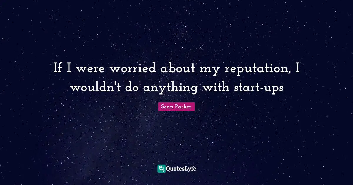 If I were worried about my reputation, I wouldn't do anything with start-ups