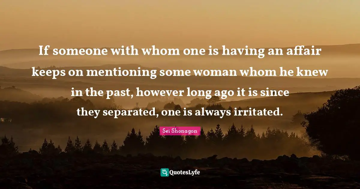 Sei Shonagon Quotes: "If someone with whom one is having an affair keeps on mentioning some woman whom he knew in the past, however long ago it is since they separated, one is always irritated."