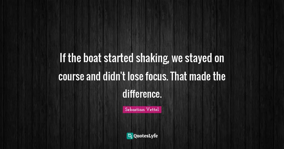 If the boat started shaking, we stayed on course and didn't lose focus. That made the difference.