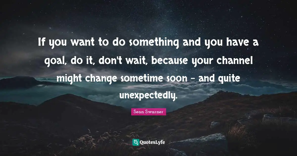 If you want to do something and you have a goal, do it, don't wait, because your channel might change sometime soon - and quite unexpectedly.