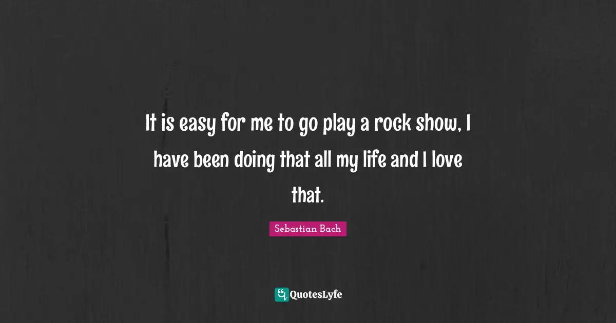 Doing Me Quotes: "It is easy for me to go play a rock show, I have been doing that all my life and I love that."