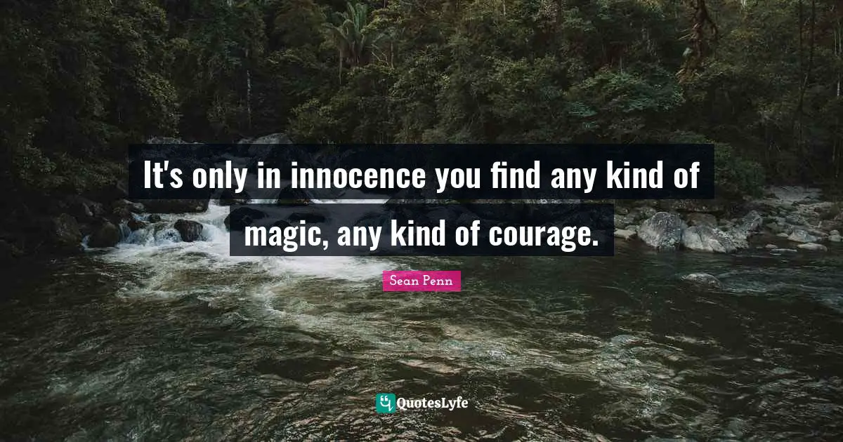 It's only in innocence you find any kind of magic, any kind of courage.