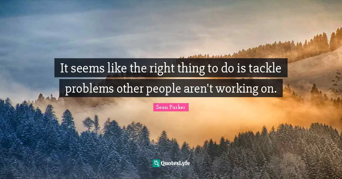 It seems like the right thing to do is tackle problems other people aren't working on.