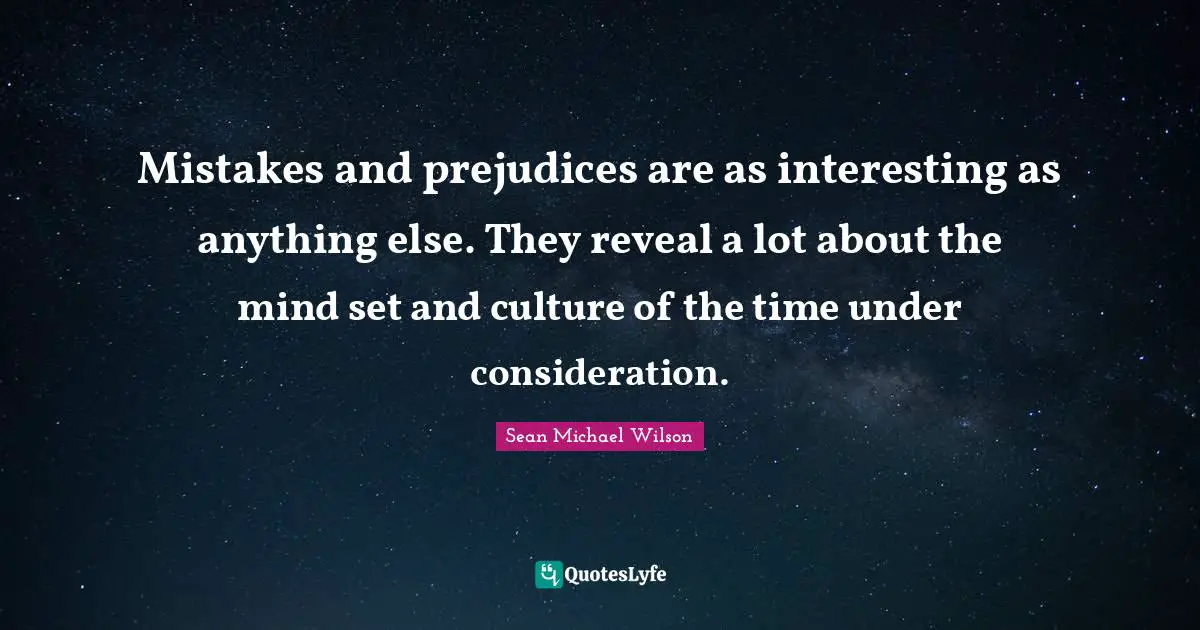 Mistakes and prejudices are as interesting as anything else. They reveal a lot about the mind set and culture of the time under consideration.