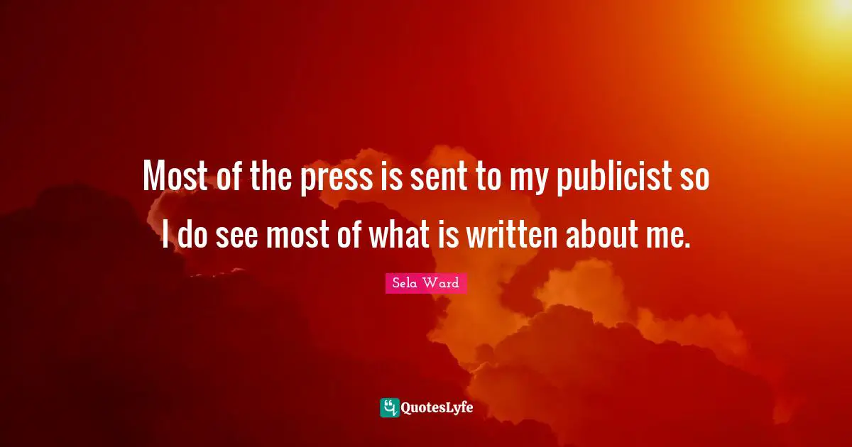Most of the press is sent to my publicist so I do see most of what is written about me.