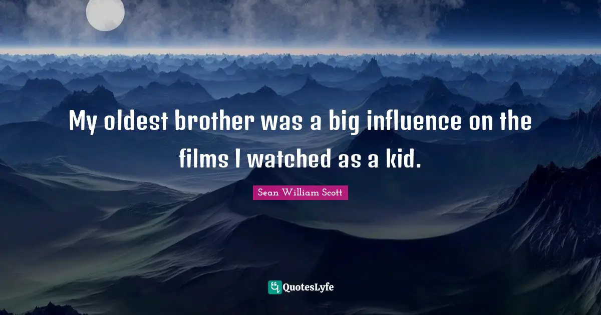 My oldest brother was a big influence on the films I watched as a kid.