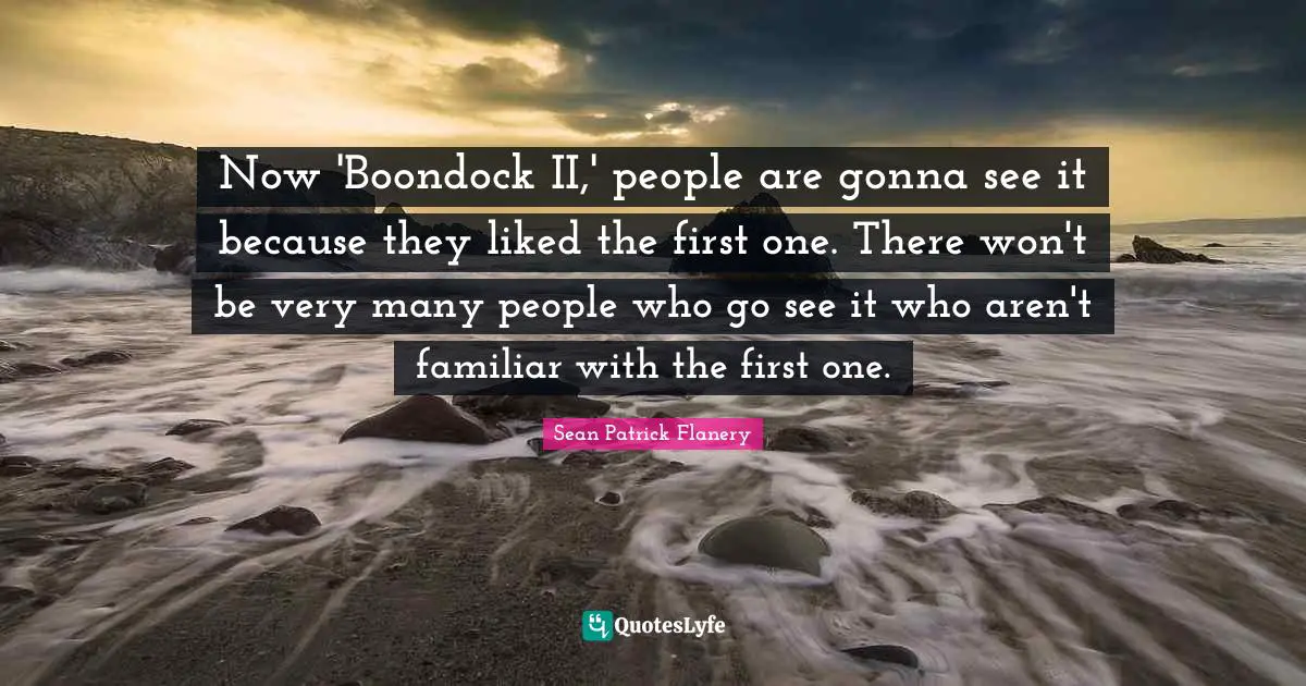 Now 'Boondock II,' people are gonna see it because they liked the first one. There won't be very many people who go see it who aren't familiar with the first one.