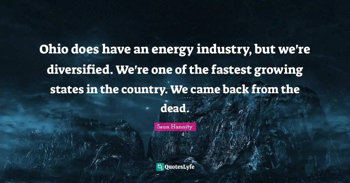 Ohio does have an energy industry, but we're diversified. We're one of the fastest growing states in the country. We came back from the dead.