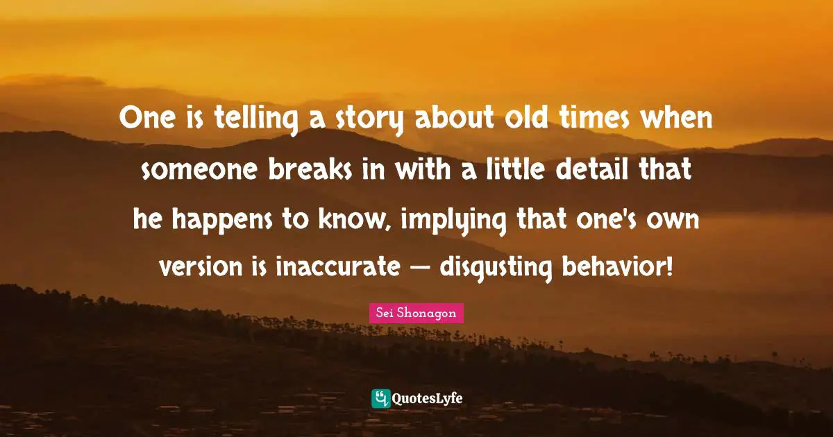 Sei Shonagon Quotes: "One is telling a story about old times when someone breaks in with a little detail that he happens to know, implying that one's own version is inaccurate — disgusting behavior!"