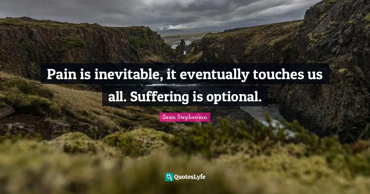 Stay Positive Quotes: "Pain is inevitable, it eventually touches us all. Suffering is optional."