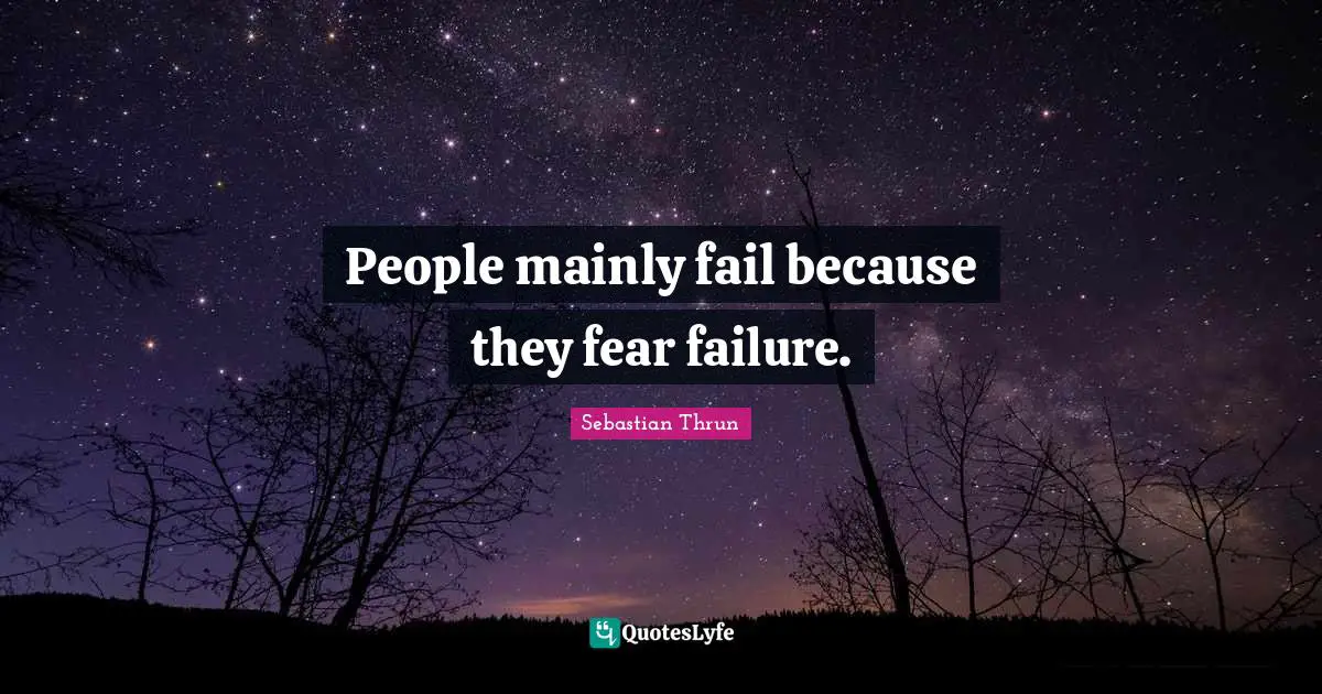People mainly fail because they fear failure.