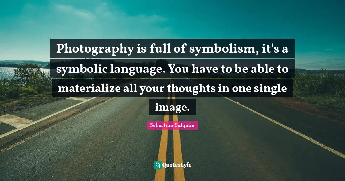 Sebastiao Salgado Quotes: "Photography is full of symbolism, it's a symbolic language. You have to be able to materialize all your thoughts in one single image."