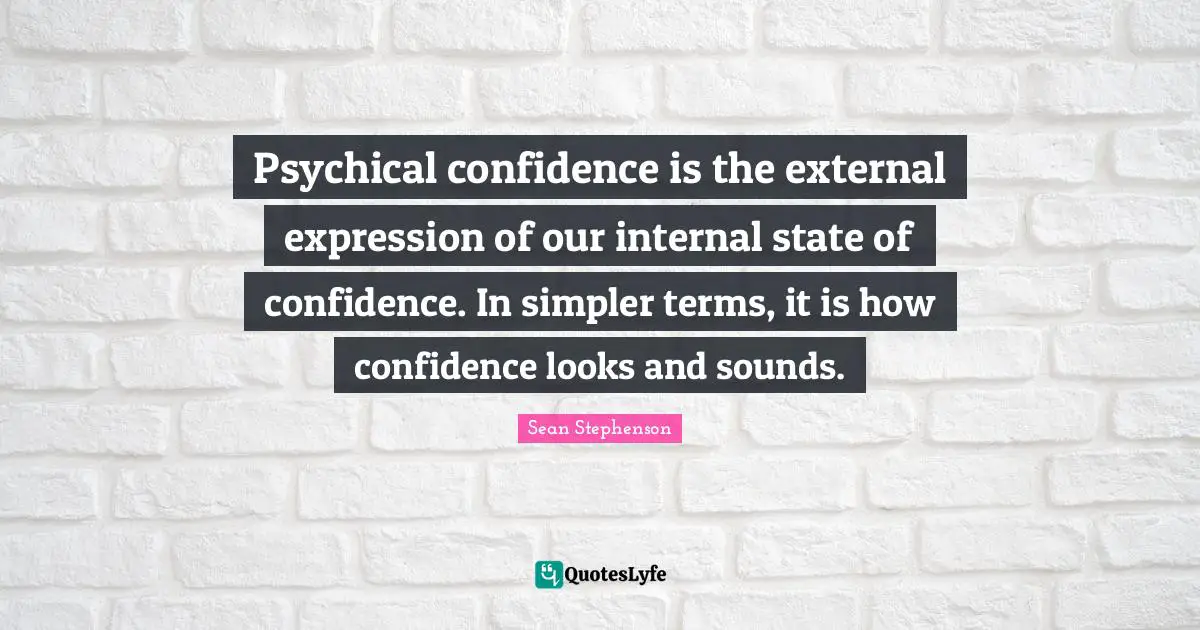 Sean Stephenson Quotes: "Psychical confidence is the external expression of our internal state of confidence. In simpler terms, it is how confidence looks and sounds."