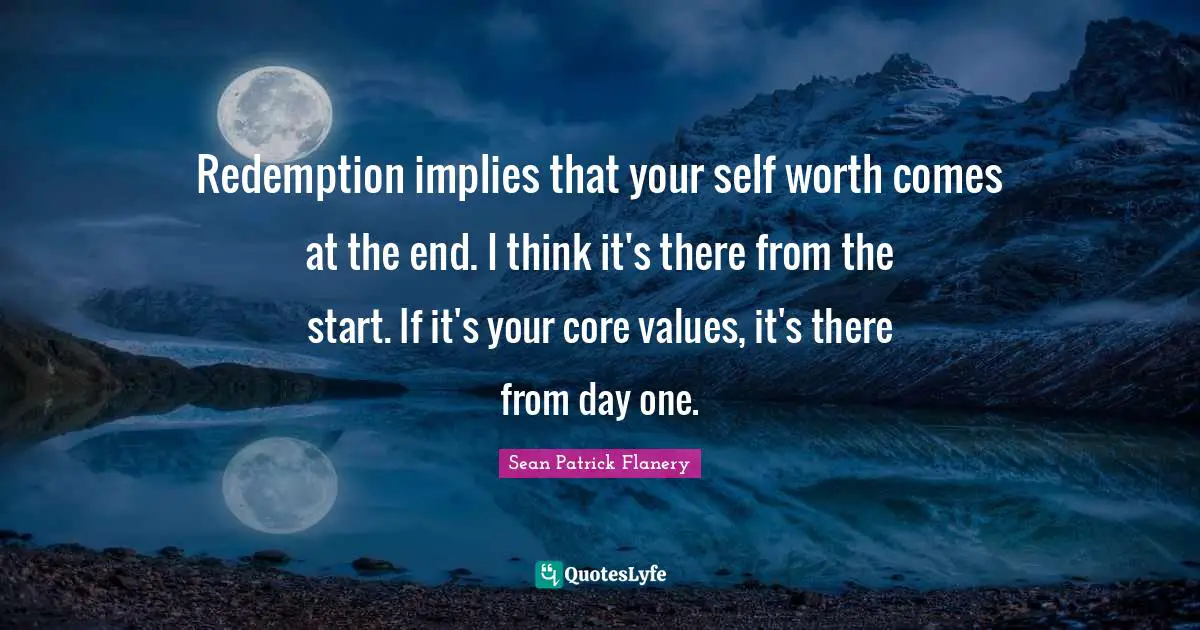 Redemption implies that your self worth comes at the end. I think it's there from the start. If it's your core values, it's there from day one.