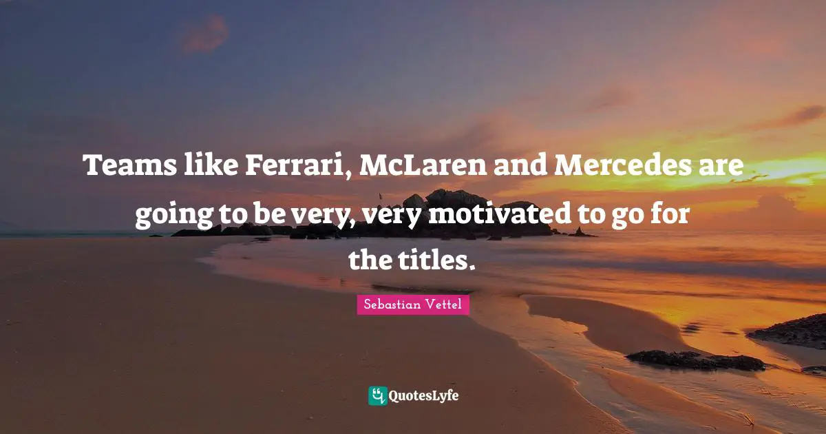 Teams like Ferrari, McLaren and Mercedes are going to be very, very motivated to go for the titles.