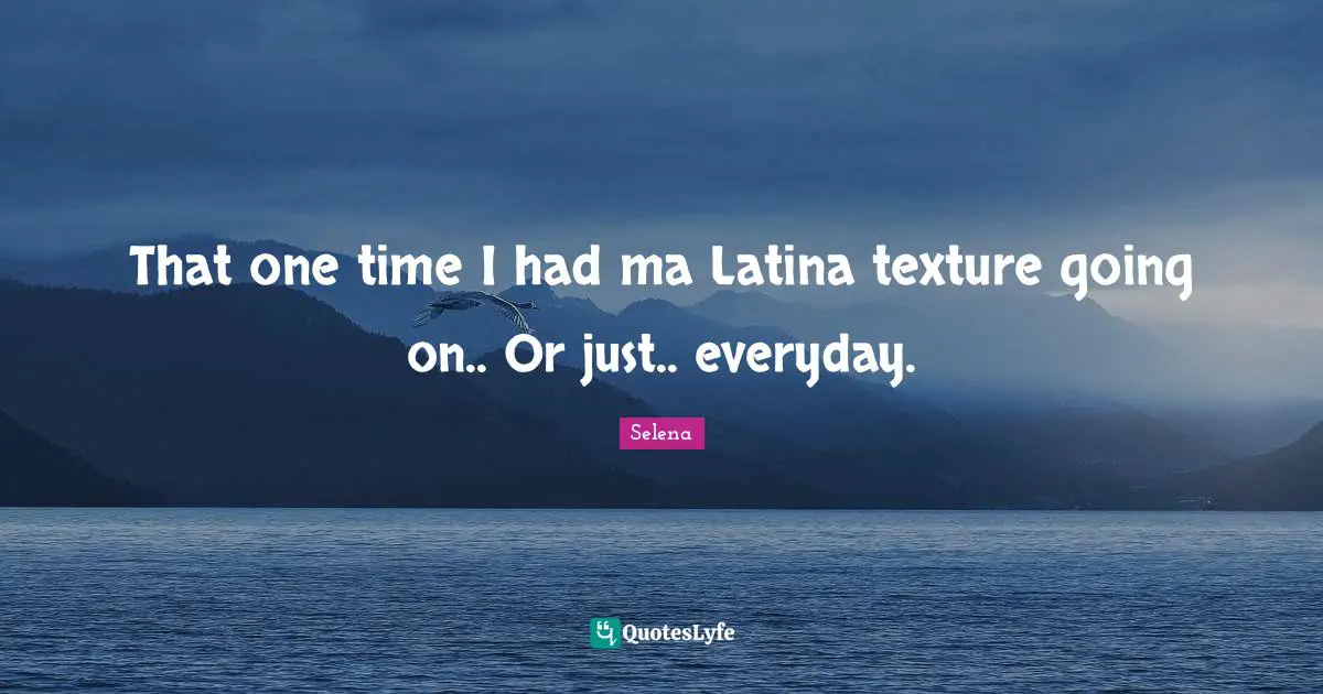 That one time I had ma Latina texture going on.. Or just.. everyday.