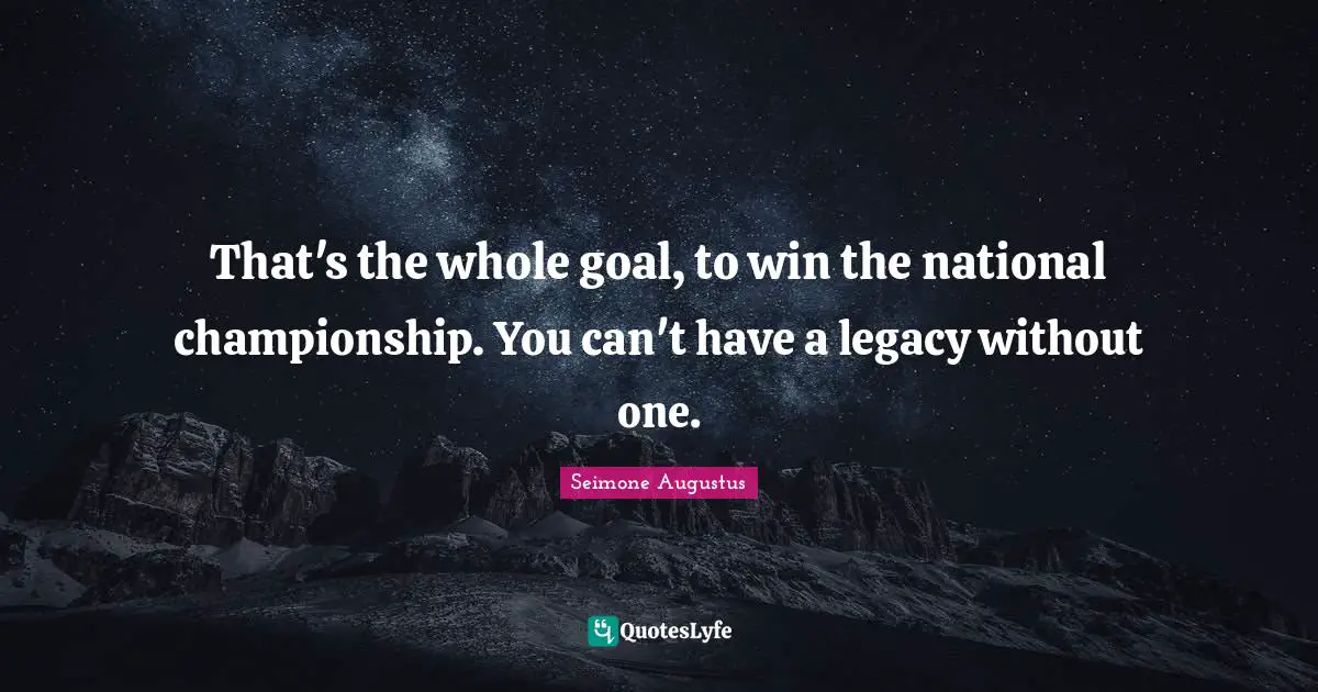 That's the whole goal, to win the national championship. You can't have a legacy without one.