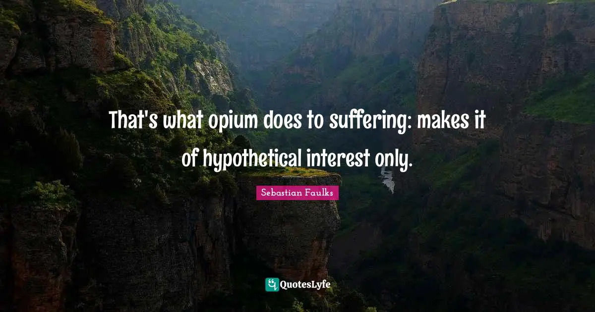 Opium Quotes: "That's what opium does to suffering: makes it of hypothetical interest only."