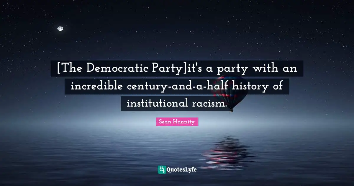 [The Democratic Party]it's a party with an incredible century-and-a-half history of institutional racism.
