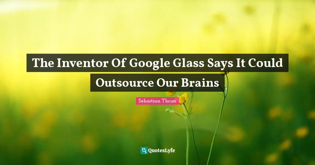 The Inventor Of Google Glass Says It Could Outsource Our Brains