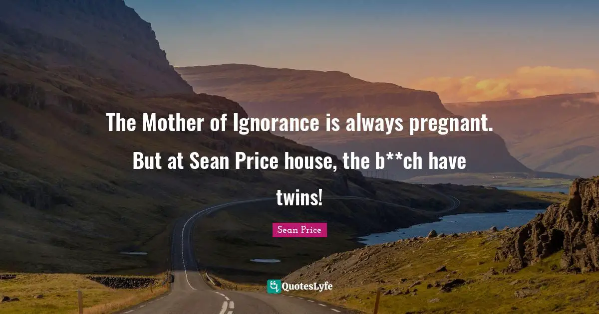 Pregnant Quotes: "The Mother of Ignorance is always pregnant. But at Sean Price house, the b**ch have twins!"