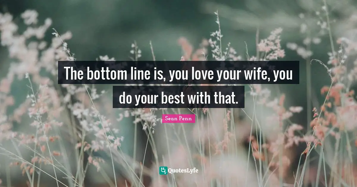 The bottom line is, you love your wife, you do your best with that.