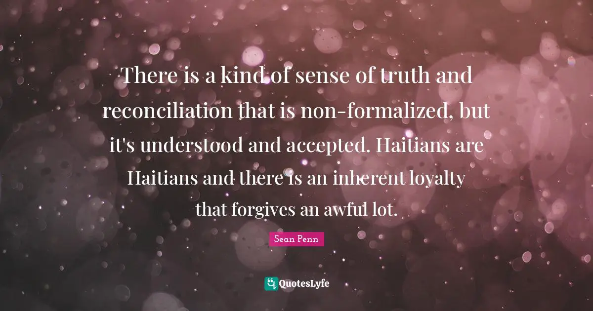 There is a kind of sense of truth and reconciliation that is non-formalized, but it's understood and accepted. Haitians are Haitians and there is an inherent loyalty that forgives an awful lot.
