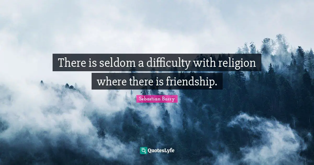 There is seldom a difficulty with religion where there is friendship.
