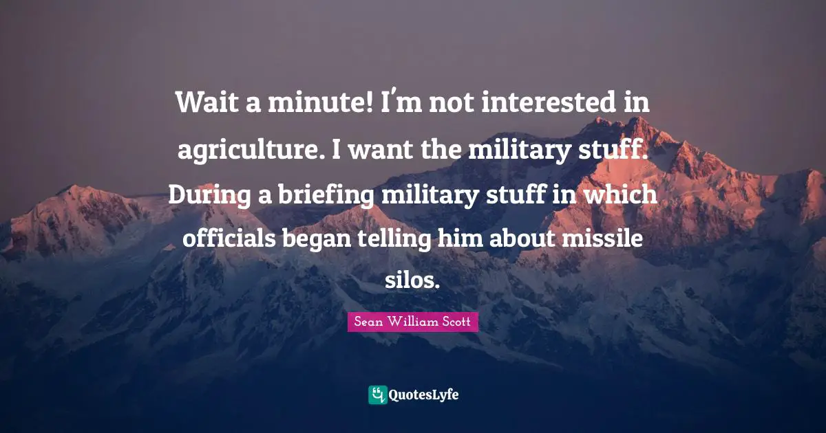 Briefing Quotes: "Wait a minute! I'm not interested in agriculture. I want the military stuff. During a briefing military stuff in which officials began telling him about missile silos."