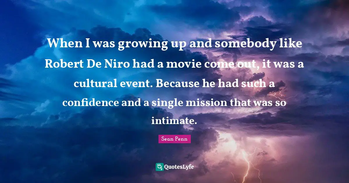 When I was growing up and somebody like Robert De Niro had a movie come out, it was a cultural event. Because he had such a confidence and a single mission that was so intimate.