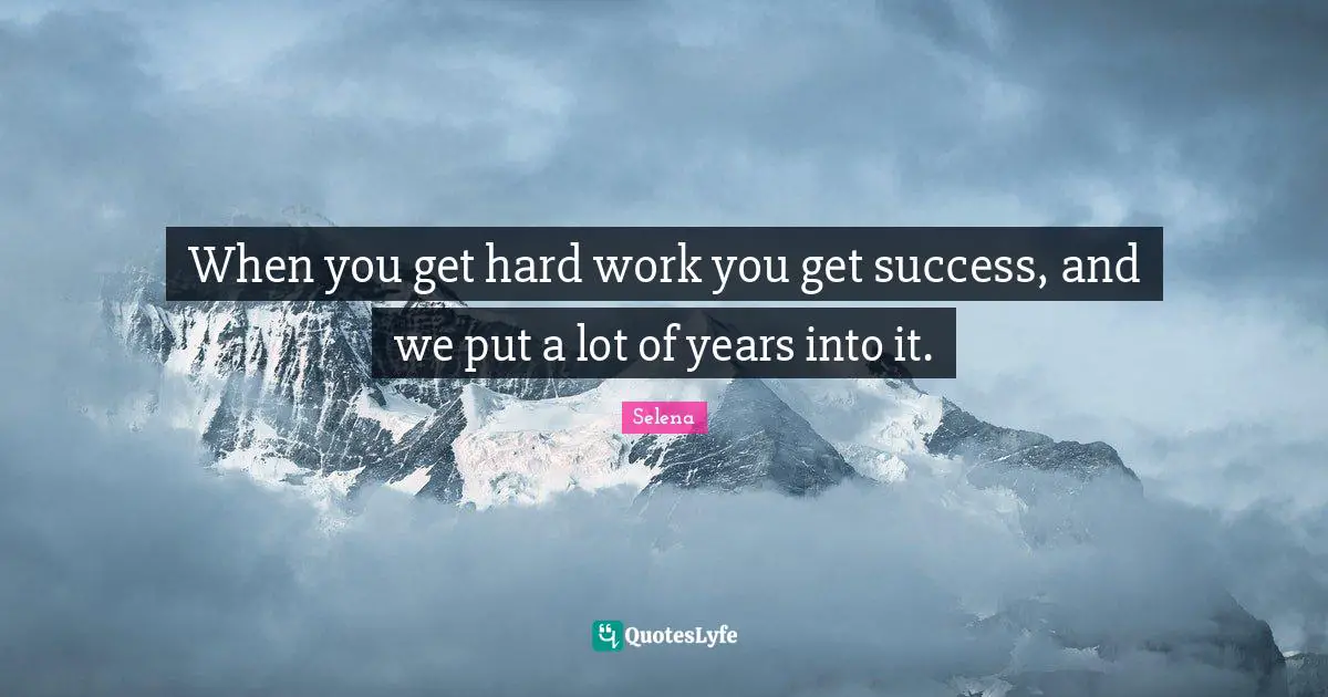 When you get hard work you get success, and we put a lot of years into it.