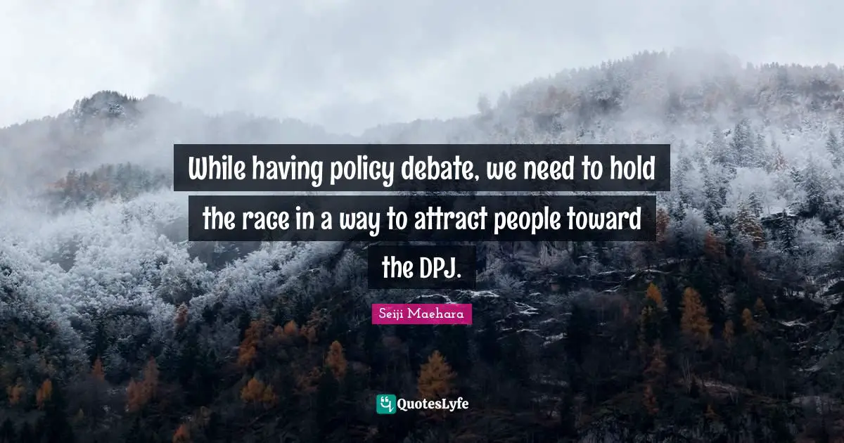While having policy debate, we need to hold the race in a way to attract people toward the DPJ.