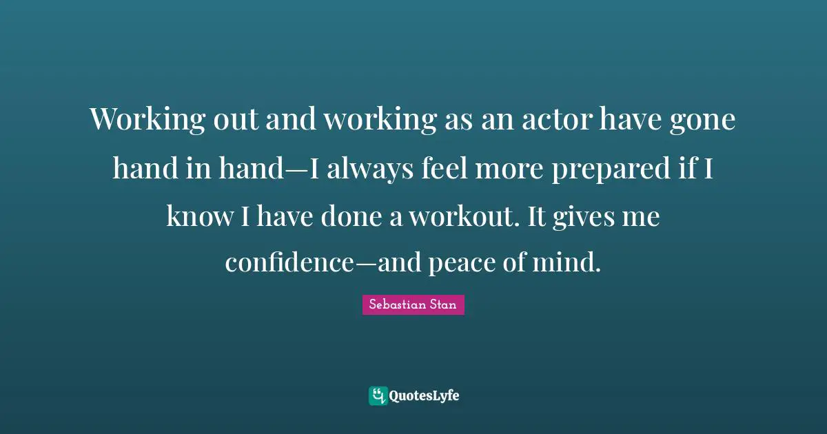 Hand Quotes: "Working out and working as an actor have gone hand in hand—I always feel more prepared if I know I have done a workout. It gives me confidence—and peace of mind."