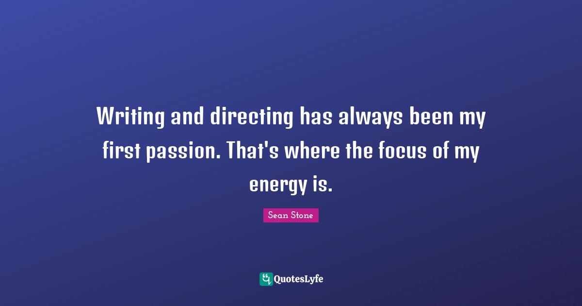 Writing and directing has always been my first passion. That's where the focus of my energy is.
