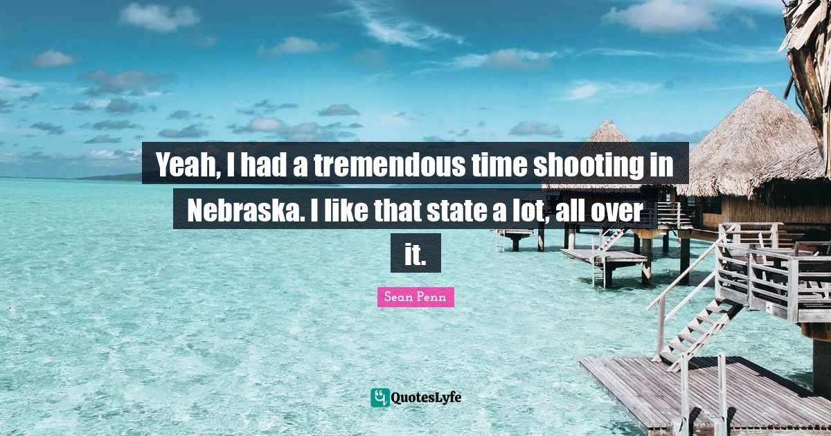 Yeah, I had a tremendous time shooting in Nebraska. I like that state