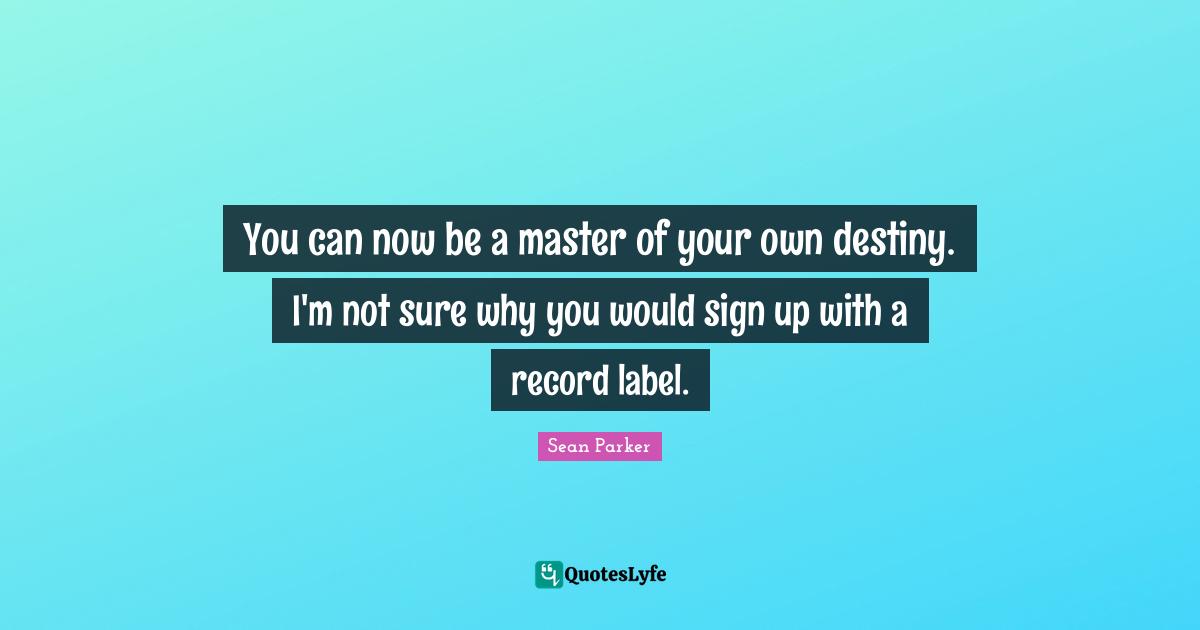 You can now be a master of your own destiny. I'm not sure why you would sign up with a record label.