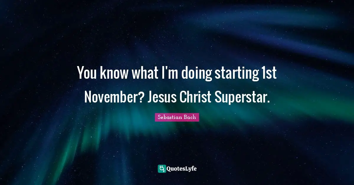 You know what I'm doing starting 1st November? Jesus Christ Superstar.