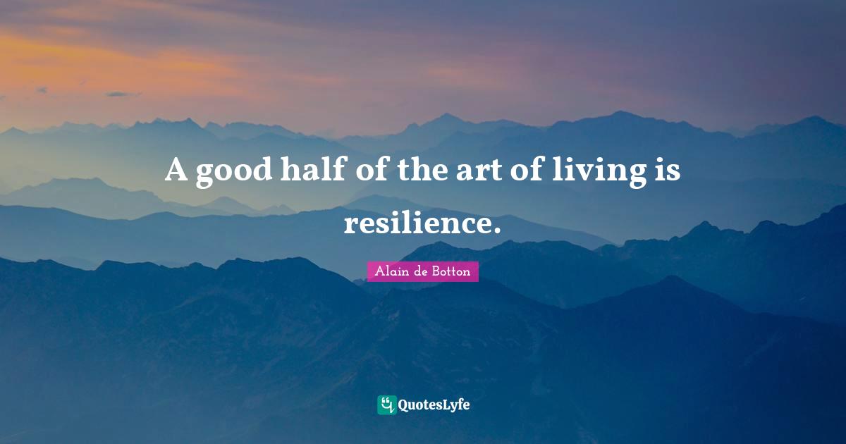 Alain de Botton Quotes: A good half of the art of living is resilience.