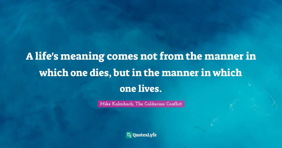 A life's meaning comes not from the manner in which one dies, but in the manner in which one lives.