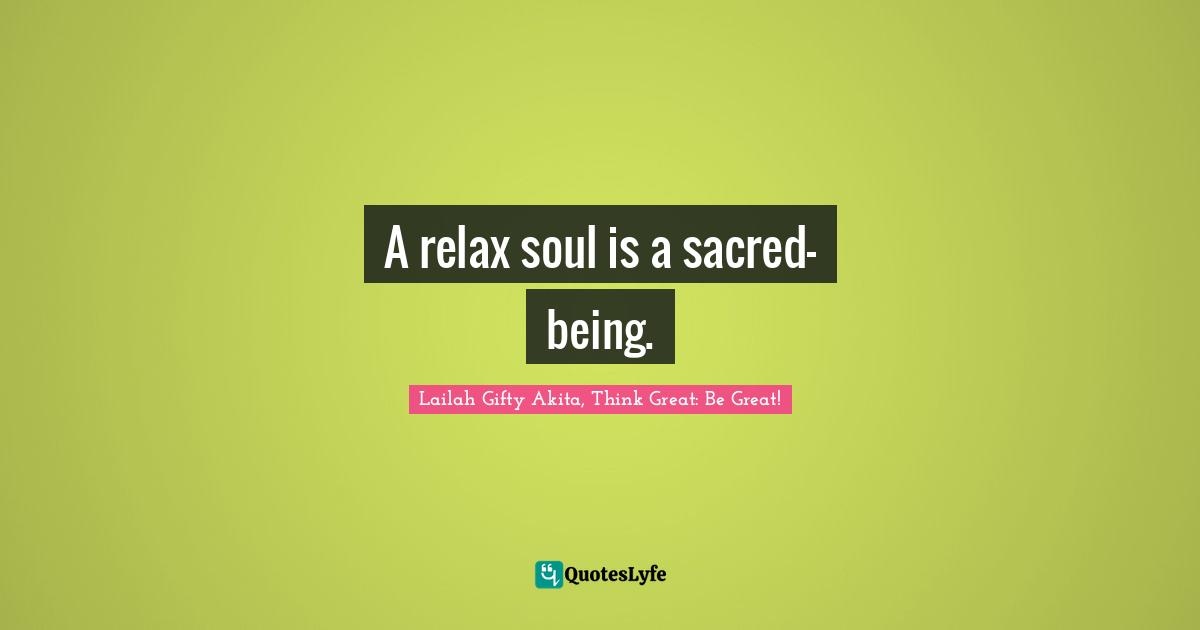 A relax soul is a sacred-being.