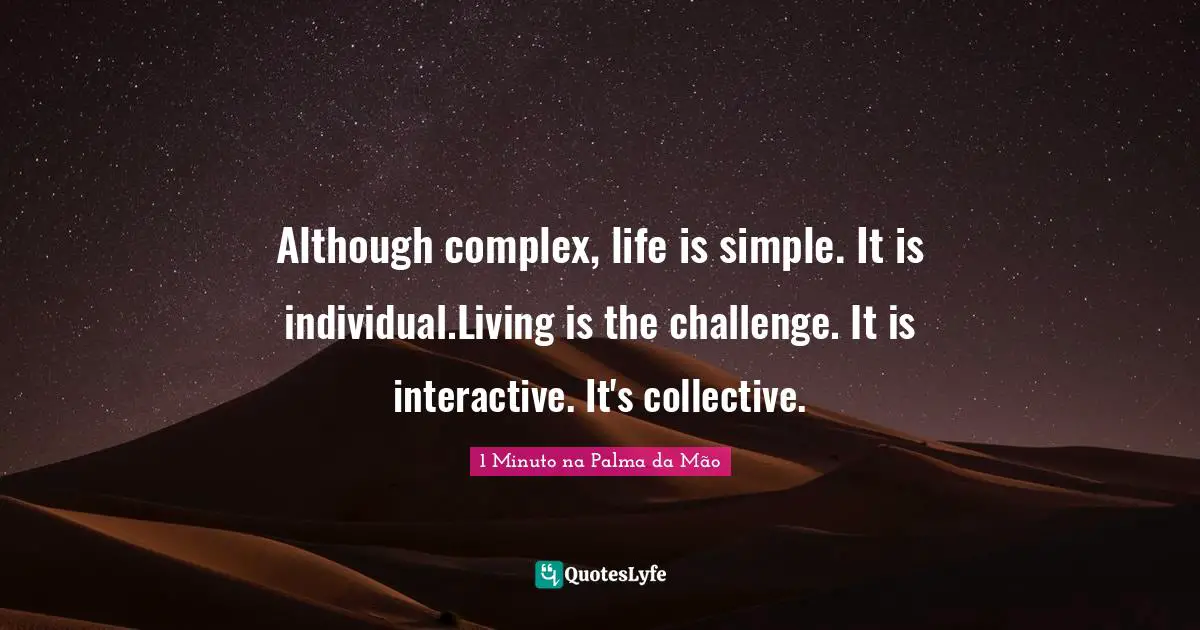 Interactive Quotes: "Although complex, life is simple. It is individual.Living is the challenge. It is interactive. It's collective."