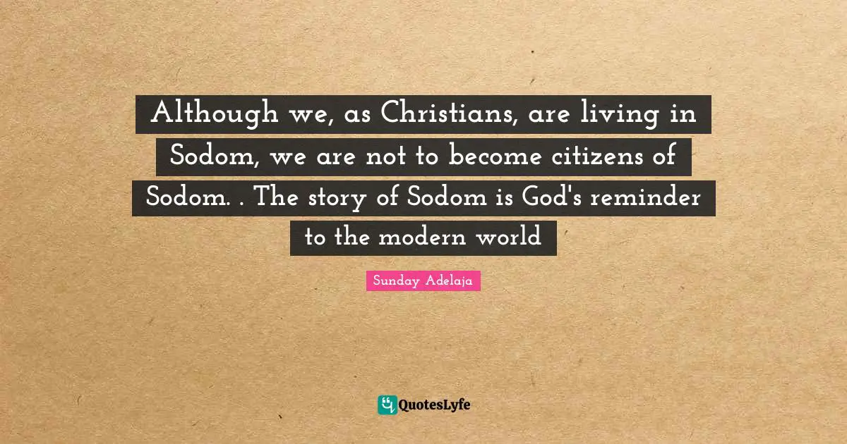 Reminder Quotes: "Although we, as Christians, are living in Sodom, we are not to become citizens of Sodom. . The story of Sodom is God's reminder to the modern world"