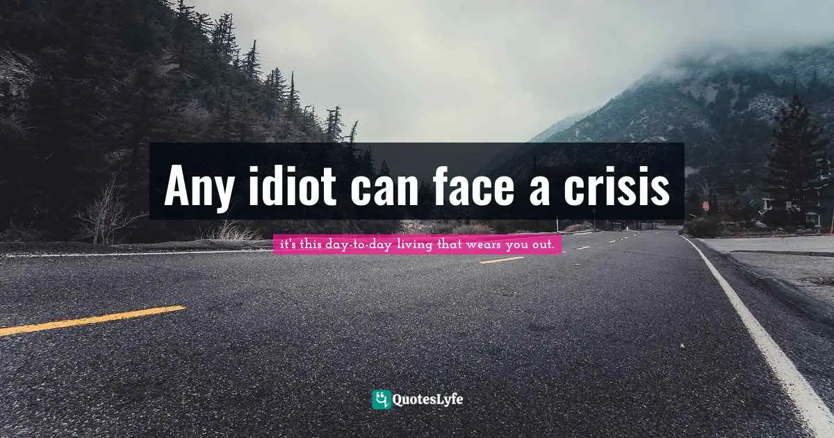 Any idiot can face a crisis